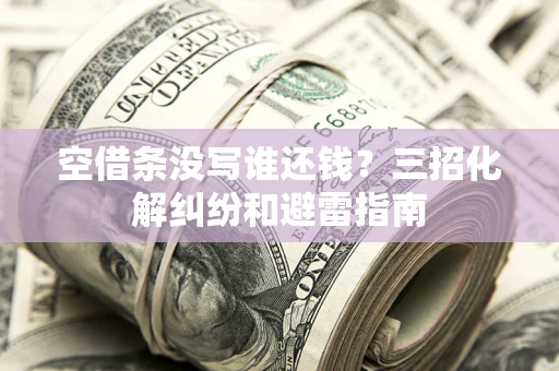 武汉空借条没写谁还钱？三招化解纠纷和避雷指南