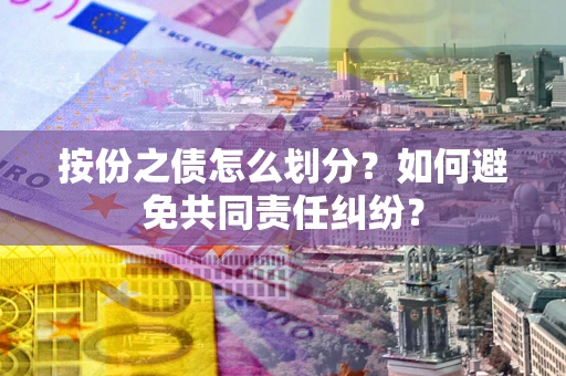 武汉按份之债怎么划分？如何避免共同责任纠纷？