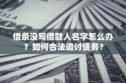武汉借条没写借款人名字怎么办？如何合法追讨债务？
