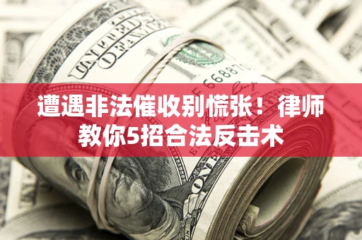 武汉遭遇非法催收别慌张！律师教你5招合法反击术