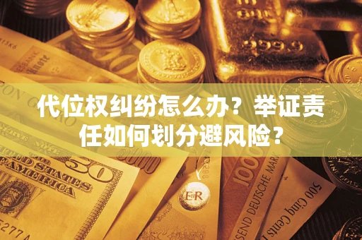 武汉代位权纠纷怎么办？举证责任如何划分避风险？