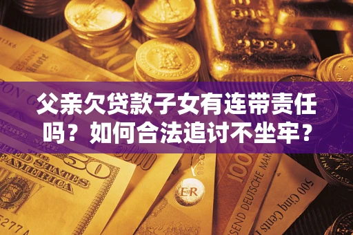 武汉父亲欠贷款子女有连带责任吗？如何合法追讨不坐牢？