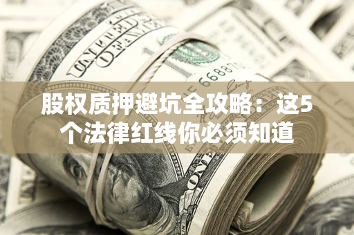 武汉股权质押避坑全攻略：这5个法律红线你必须知道
