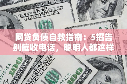武汉网贷负债自救指南：5招告别催收电话，聪明人都这样做