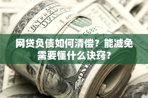 武汉网贷负债如何清偿？能减免需要懂什么诀窍？