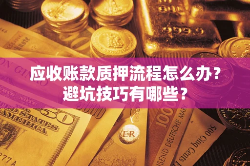 武汉应收账款质押流程怎么办？避坑技巧有哪些？