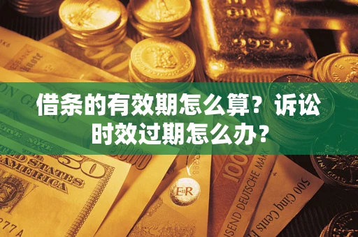 武汉借条的有效期怎么算？诉讼时效过期怎么办？