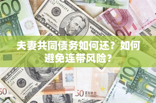 武汉夫妻共同债务如何还？如何避免连带风险？