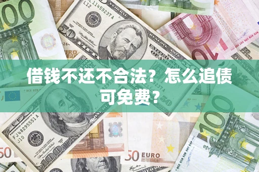 武汉借钱不还不合法？怎么追债可免费？