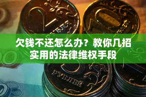 武汉欠钱不还怎么办？教你几招实用的法律维权手段