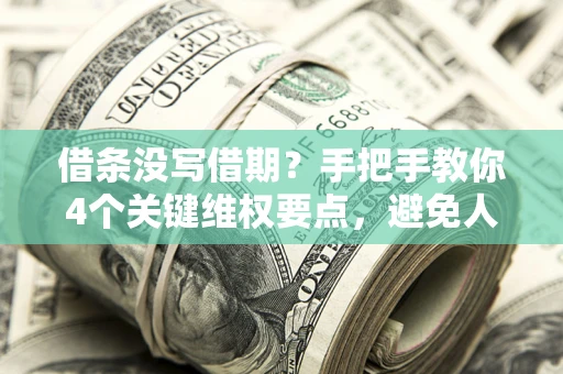 武汉借条没写借期？手把手教你4个关键维权要点，避免人财两空
