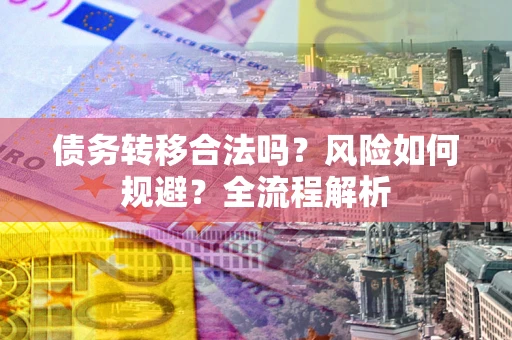 武汉债务转移合法吗？风险如何规避？全流程解析