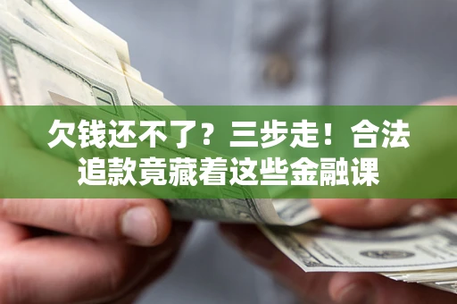 武汉欠钱还不了？三步走！合法追款竟藏着这些金融课