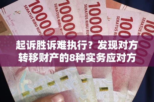 武汉起诉胜诉难执行？发现对方转移财产的8种实务应对方案