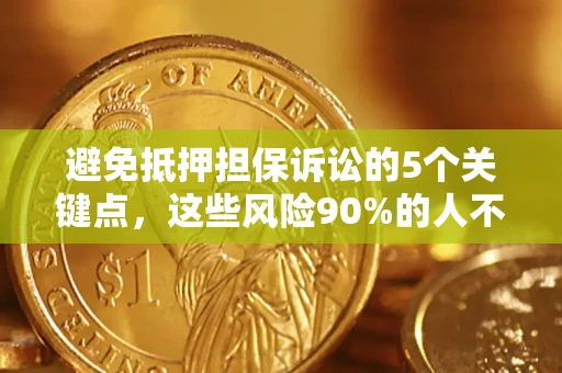 武汉避免抵押担保诉讼的5个关键点，这些风险90%的人不知道！