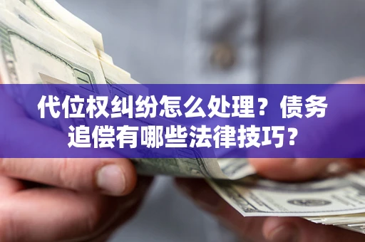 武汉代位权纠纷怎么处理？债务追偿有哪些法律技巧？