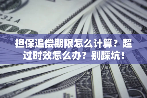 武汉担保追偿期限怎么计算？超过时效怎么办？别踩坑！