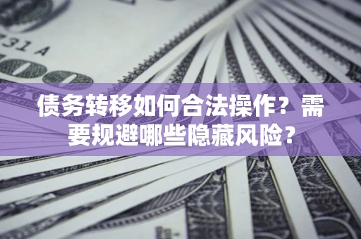 武汉债务转移如何合法操作？需要规避哪些隐藏风险？