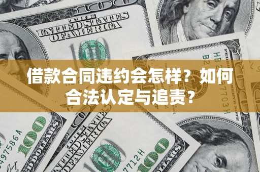 武汉借款合同违约会怎样？如何合法认定与追责？