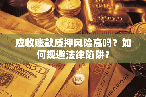 武汉应收账款质押风险高吗？如何规避法律陷阱？