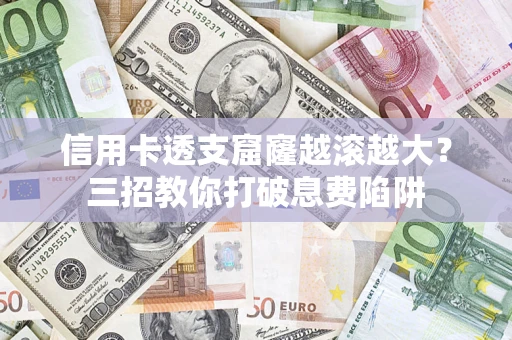 武汉信用卡透支窟窿越滚越大？三招教你打破息费陷阱