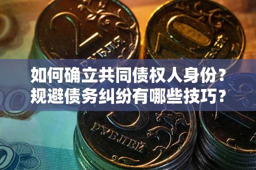 武汉如何确立共同债权人身份？规避债务纠纷有哪些技巧？
