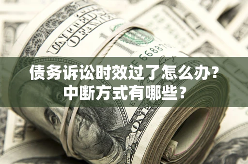 武汉债务诉讼时效过了怎么办？中断方式有哪些？