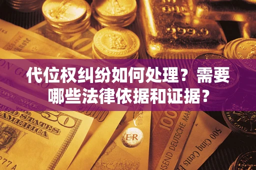 武汉代位权纠纷如何处理？需要哪些法律依据和证据？