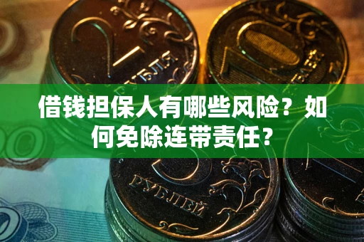 武汉借钱担保人有哪些风险？如何免除连带责任？
