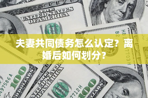 武汉夫妻共同债务怎么认定？离婚后如何划分？