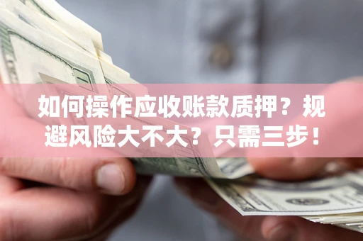 武汉如何操作应收账款质押？规避风险大不大？只需三步！