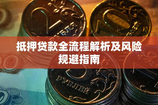 武汉抵押贷款全流程解析及风险规避指南