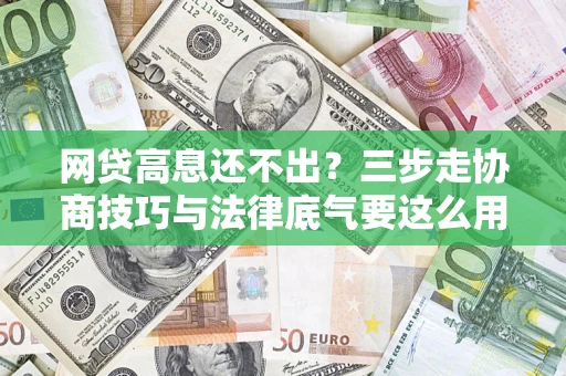 武汉网贷高息还不出？三步走协商技巧与法律底气要这么用