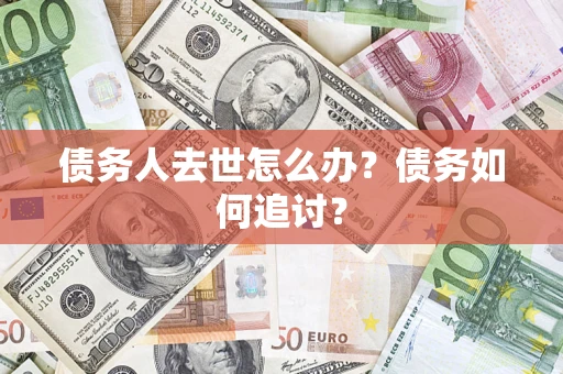 武汉债务人去世怎么办？债务如何追讨？