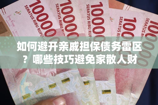 武汉如何避开亲戚担保债务雷区？哪些技巧避免家散人财