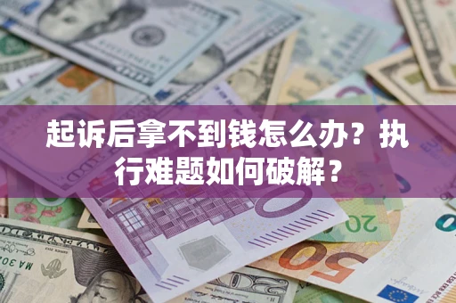 武汉起诉后拿不到钱怎么办?执行难题如何破解? 武汉起诉后拿不到钱怎么办?执行难题如何破解?