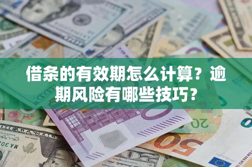 武汉借条的有效期怎么计算？逾期风险有哪些技巧？