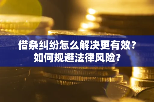 武汉借条纠纷怎么解决更有效？如何规避法律风险？