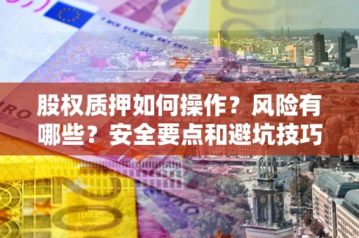 武汉股权质押如何操作？风险有哪些？安全要点和避坑技巧？