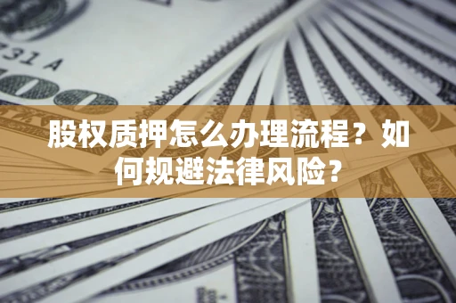 武汉股权质押怎么办理流程？如何规避法律风险？