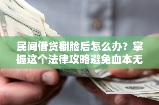 武汉民间借贷翻脸后怎么办？掌握这个法律攻略避免血本无归