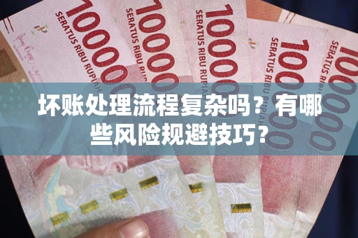 武汉坏账处理流程复杂吗？有哪些风险规避技巧？