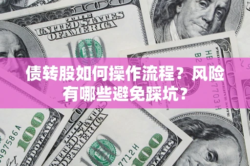 武汉债转股如何操作流程?风险有哪些避免踩坑? 武汉债转股如何操作流程?风险有哪些避免踩坑?