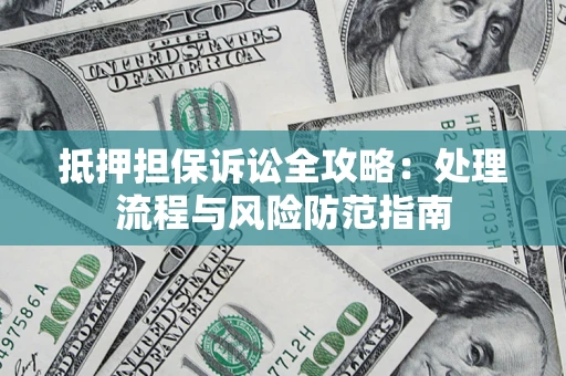 武汉抵押担保诉讼全攻略：处理流程与风险防范指南
