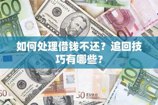 武汉如何处理借钱不还？追回技巧有哪些？