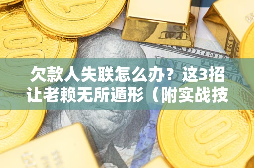 武汉欠款人失联怎么办？这3招让老赖无所遁形（附实战技巧）