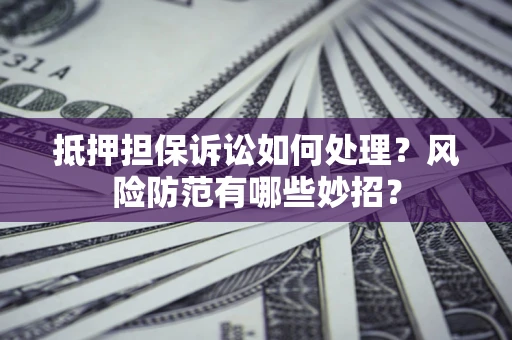 武汉抵押担保诉讼如何处理？风险防范有哪些妙招？