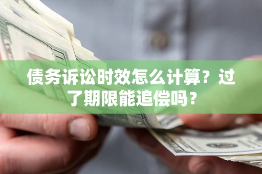 武汉债务诉讼时效怎么计算？过了期限能追偿吗？