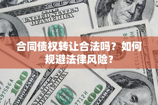 武汉合同债权转让合法吗？如何规避法律风险？
