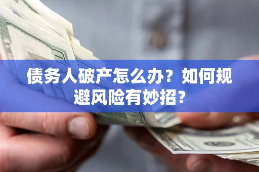 武汉债务人破产怎么办？如何规避风险有妙招？